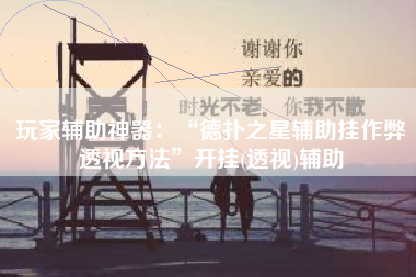 玩家辅助神器：“德扑之星辅助挂作弊透视方法	”开挂(透视)辅助