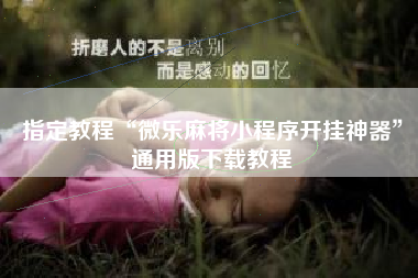 指定教程“微乐麻将小程序开挂神器”通用版下载教程