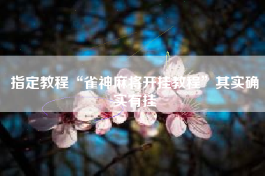 指定教程“雀神麻将开挂教程”其实确实有挂