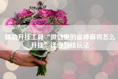 辅助开挂工具“微信里的雀神麻将怎么开挂	”详细开挂玩法