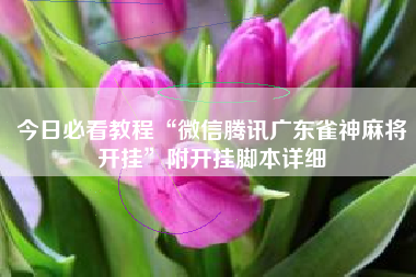 今日必看教程“微信腾讯广东雀神麻将开挂”附开挂脚本详细