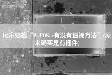 玩家必搜“WePOKer有没有透视方法”(原来确实是有插件)