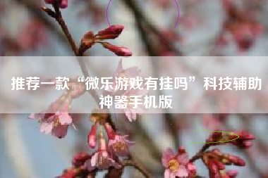 推荐一款“微乐游戏有挂吗”科技辅助神器手机版