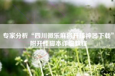 专家分析“四川微乐麻将开挂神器下载”附开挂脚本详细教程