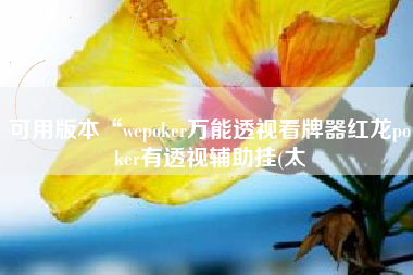 可用版本“wepoker万能透视看牌器红龙poker有透视辅助挂(太 可用版本“wepoker万能透视看牌器红龙poker有透视辅助挂(太