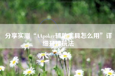 分享实测“AApoker辅助工具怎么用”详细开挂玩法