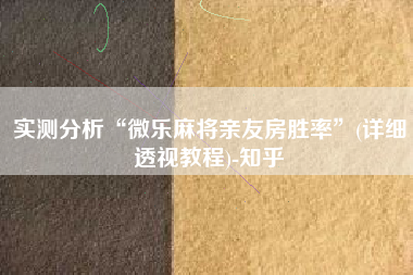 实测分析“微乐麻将亲友房胜率	”(详细透视教程)-知乎