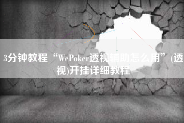 3分钟教程“WePoker透视辅助怎么用	”(透视)开挂详细教程
