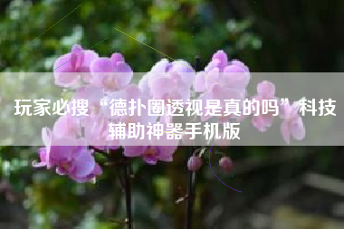 玩家必搜“德扑圈透视是真的吗	”科技辅助神器手机版