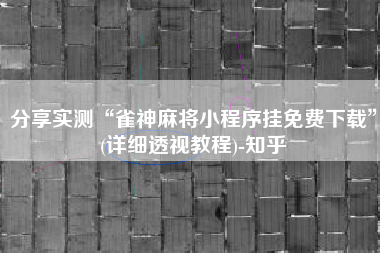 分享实测“雀神麻将小程序挂免费下载”(详细透视教程)-知乎