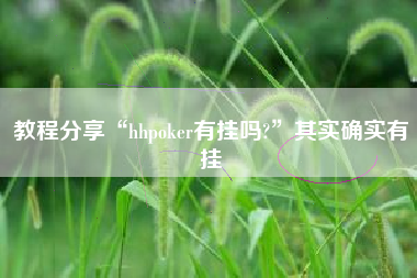 教程分享“hhpoker有挂吗?”其实确实有挂