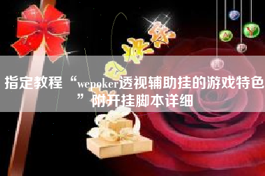 指定教程“wepoker透视辅助挂的游戏特色”附开挂脚本详细
