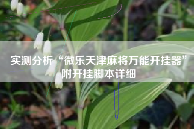 实测分析“微乐天津麻将万能开挂器	”附开挂脚本详细