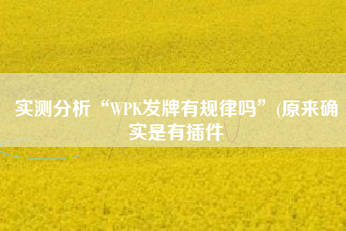 实测分析“WPK发牌有规律吗”(原来确实是有插件