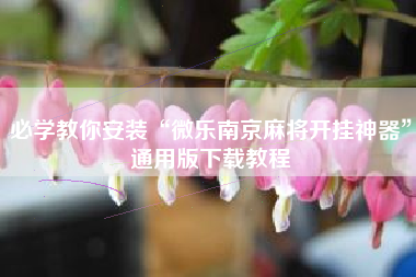 必学教你安装“微乐南京麻将开挂神器”通用版下载教程