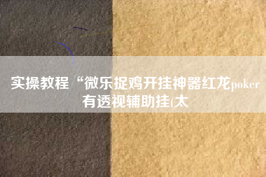 实操教程“微乐捉鸡开挂神器红龙poker有透视辅助挂(太