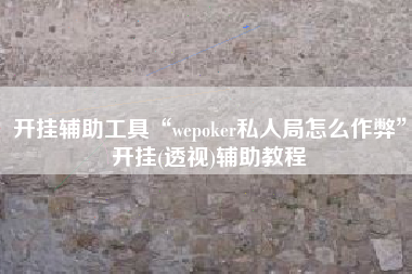 开挂辅助工具“wepoker私人局怎么作弊	”开挂(透视)辅助教程