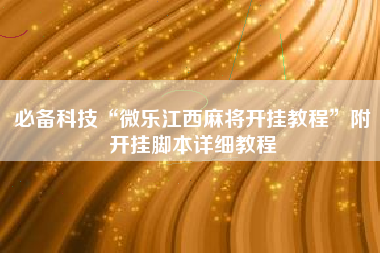 必备科技“微乐江西麻将开挂教程”附开挂脚本详细教程