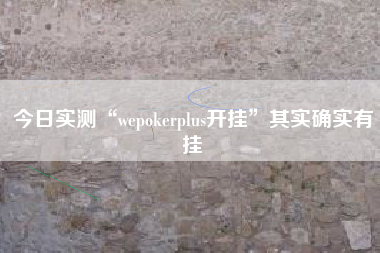今日实测“wepokerplus开挂	”其实确实有挂