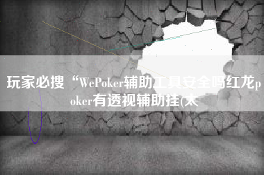 玩家必搜“WePoker辅助工具安全吗红龙poker有透视辅助挂(太