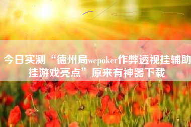 今日实测“德州局wepoker作弊透视挂辅助挂游戏亮点”原来有神器下载