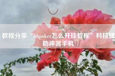 教程分享“hhpoker怎么开挂教程”科技辅助神器手机