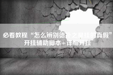 必看教程“怎么辨别德扑之星挂的真假”开挂辅助脚本+详细开挂