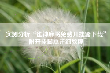 实测分析“雀神麻将免费开挂器下载	”附开挂脚本详细教程