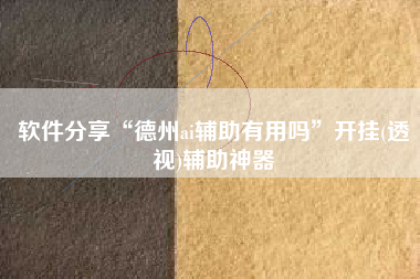 软件分享“德州ai辅助有用吗”开挂(透视)辅助神器