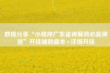 教程分享“小程序广东雀神麻将必赢神器”开挂辅助脚本+详细开挂