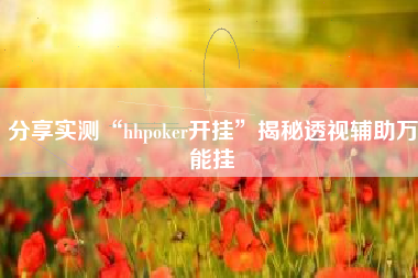 分享实测“hhpoker开挂	”揭秘透视辅助万能挂