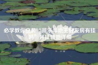 必学教你安装“微乐斗地主好友房有挂吗”开挂辅助详细