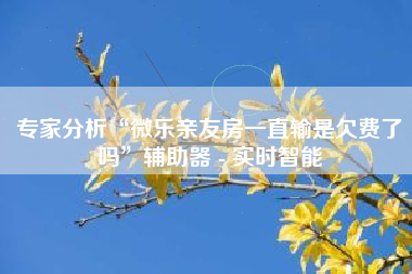 专家分析“微乐亲友房一直输是欠费了吗	”辅助器 - 实时智能