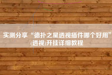 实测分享“德扑之星透视插件哪个好用”(透视)开挂详细教程