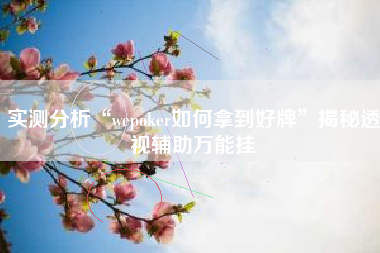 实测分析“wepoker如何拿到好牌	”揭秘透视辅助万能挂