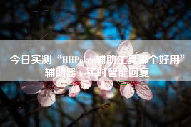 今日实测“HHPoker辅助工具哪个好用	”辅助器 - 实时智能回复