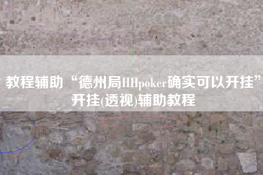 教程辅助“德州局HHpoker确实可以开挂	”开挂(透视)辅助教程