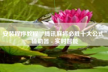 安装程序教程“腾讯麻将必胜十大公式	”辅助器 - 实时智能