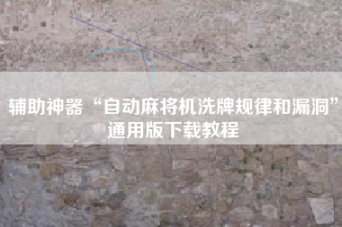 辅助神器“自动麻将机洗牌规律和漏洞”通用版下载教程