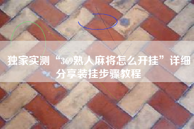 独家实测“369熟人麻将怎么开挂”详细分享装挂步骤教程