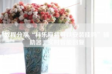 教程分享“科乐麻将可以安装挂吗”辅助器 - 实时智能回复