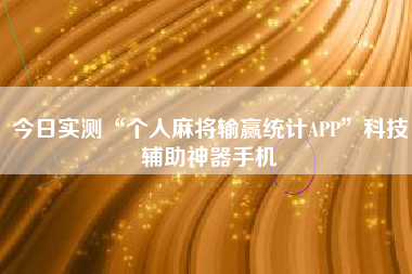 今日实测“个人麻将输赢统计APP”科技辅助神器手机