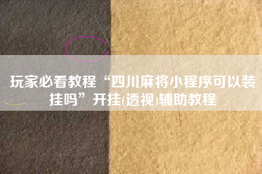 玩家必看教程“四川麻将小程序可以装挂吗”开挂(透视)辅助教程