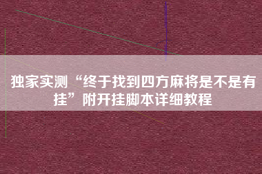 独家实测“终于找到四方麻将是不是有挂”附开挂脚本详细教程