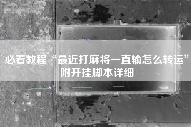 必看教程“最近打麻将一直输怎么转运”附开挂脚本详细