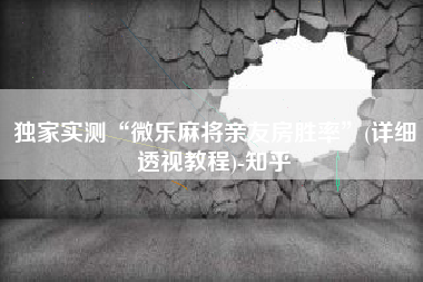 独家实测“微乐麻将亲友房胜率”(详细透视教程)-知乎