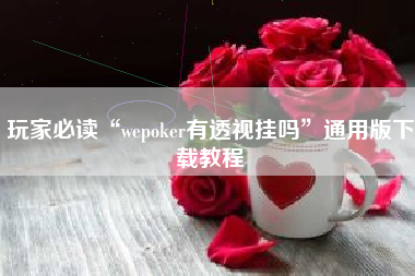 玩家必读“wepoker有透视挂吗”通用版下载教程