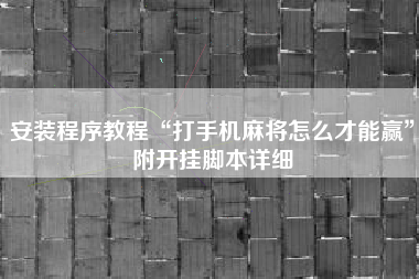 安装程序教程“打手机麻将怎么才能赢”附开挂脚本详细