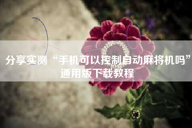分享实测“手机可以控制自动麻将机吗	”通用版下载教程