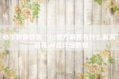 必学教你安装“912地方麻将有什么漏洞”(透视)开挂详细教程